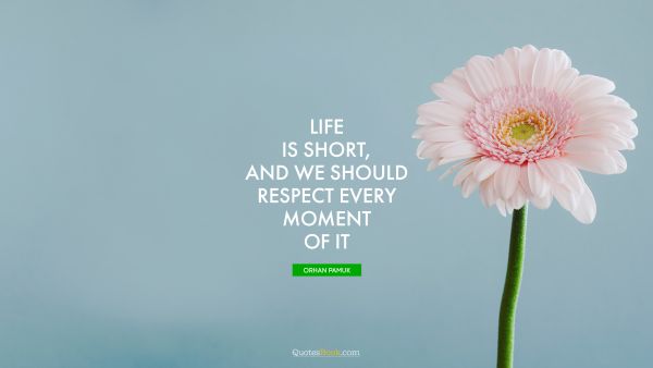 Life is short, and we should respect every moment of it