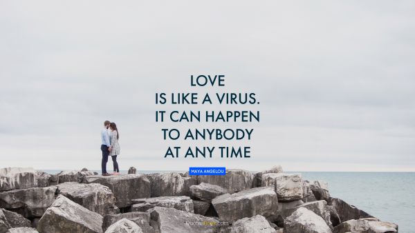 Inspirational Quote - Love is like a virus. It can happen to anybody at any time. Maya Angelou