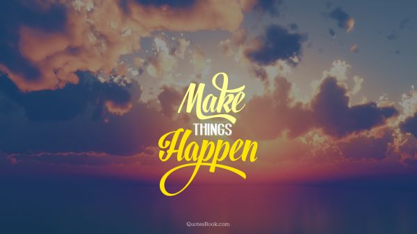 Inspirational Quote - Make things happen. Unknown Authors