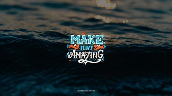 Inspirational Quote - Make today amazing. Unknown Authors