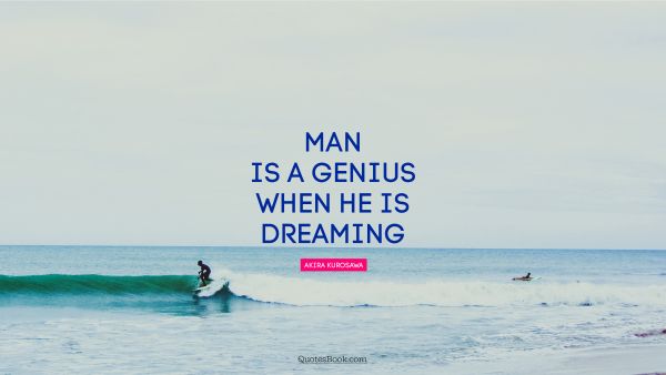 Inspirational Quote - Man is a genius when he is dreaming. Akira Kurosawa