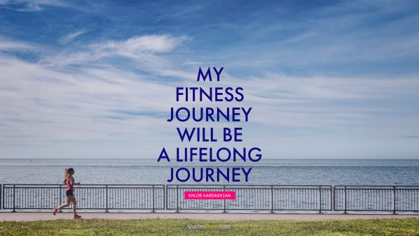 Inspirational Quote - My fitness journey will be a lifelong journey. Khloe Kardashian