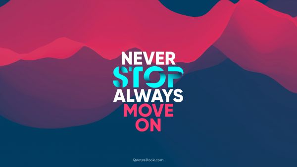 Inspirational Quote - Never stop, always move on. Unknown Authors