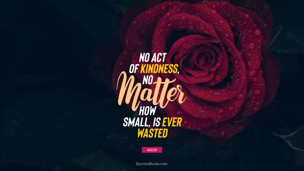 POPULAR QUOTES Quote - No act of kindness, no matter how small, is ever wasted. Aesop