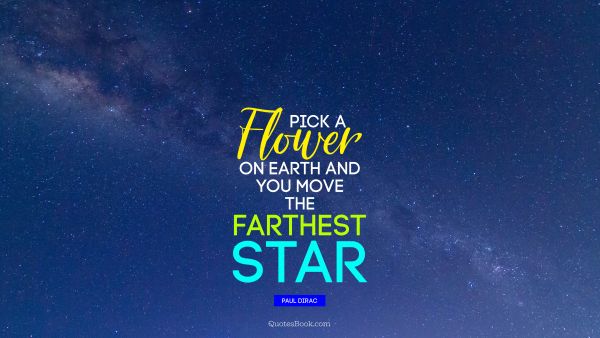 Pick a flower on Earth and you move the farthest star