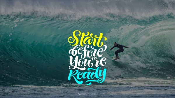 Inspirational Quote - Start before you're ready. Unknown Authors