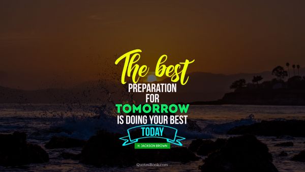 Inspirational Quote - The best preparation for tomorrow is doing your best today. H. Jackson Brown, Jr.