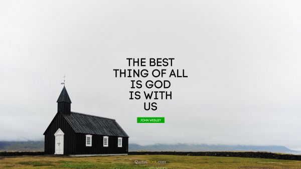 Inspirational Quote - The best thing of all is God is with us. John Wesley