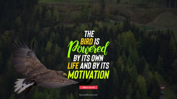 QUOTES BY Quote - The bird is powered by its own life and by its motivation. Abdul Kalam