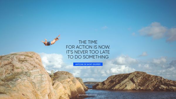 Inspirational Quote - The time for action is now. It's never too late to do something. Antoine de Saint-Exupery