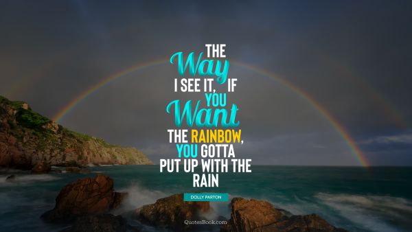 Inspirational Quote - The way I see it, if you want the rainbow, you gotta put up with the rain. Dolly Parton