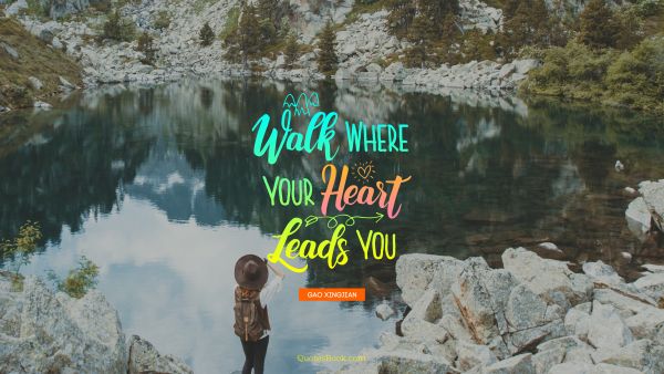 Walk where your heart leads you