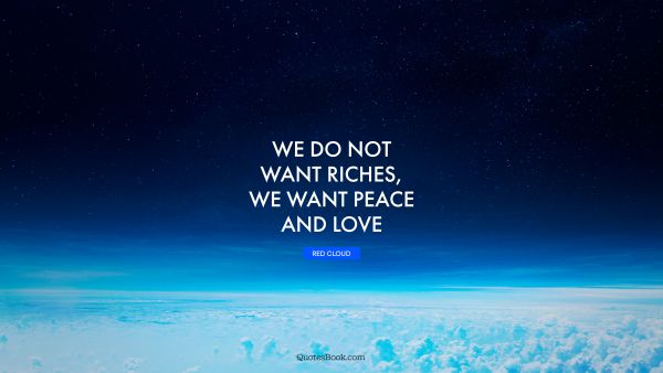 We do not want riches, we want peace and love