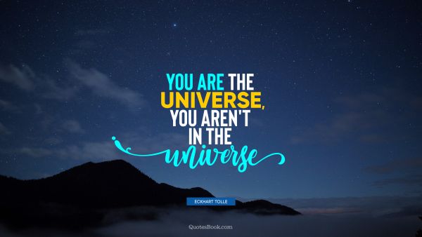 QUOTES BY Quote - You are the universe, you aren't in the universe. Eckhart Tolle