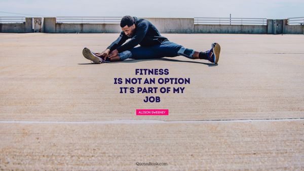 Leadership Quote - Fitness is not an option. It's part of my job. Alison Sweeney