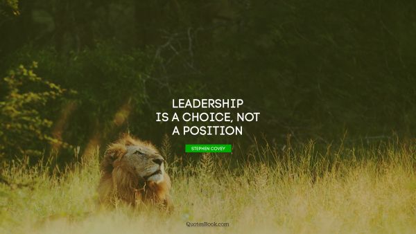 Leadership Quote - Leadership is a choice, not a position. Stephen Covey