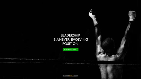 Leadership Quote - Leadership is an ever-evolving position. Mike Krzyzewski