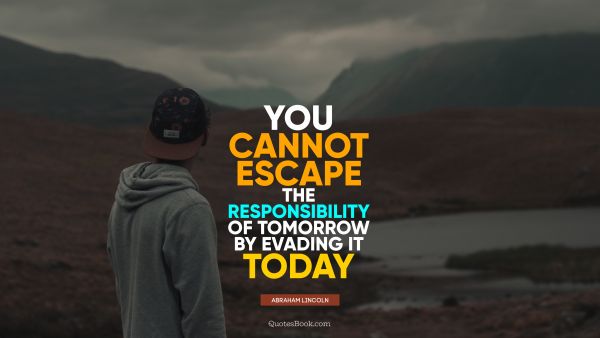 QUOTES BY Quote - You cannot escape the responsibility of tomorrow by evading it today. Abraham Lincoln