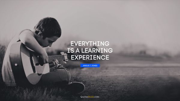 QUOTES BY Quote - Everything is a learning experience. Angus T. Jones