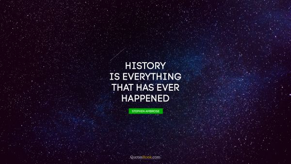 History is everything that has ever happened