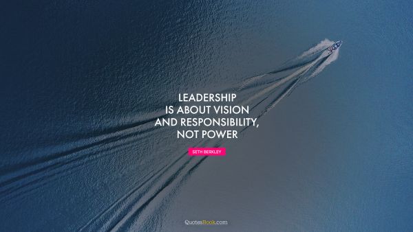 Leadership is about vision and responsibility, not power