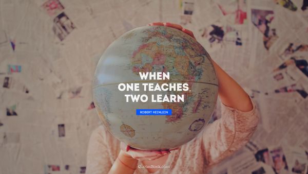 Learning Quote - When one teaches, two learn. Robert Heinlein