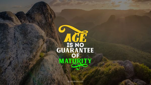 Age is no guarantee of maturity
