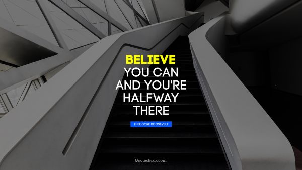 Life Quote - Believe you can and you're halfway 
there. Theodore Roosevelt