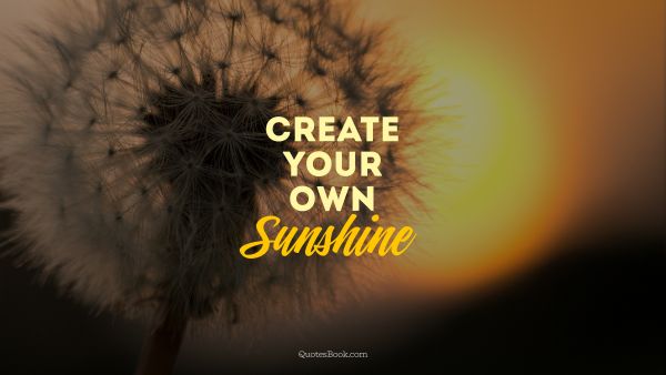 POPULAR QUOTES Quote - Create your own sunshine. Unknown Authors