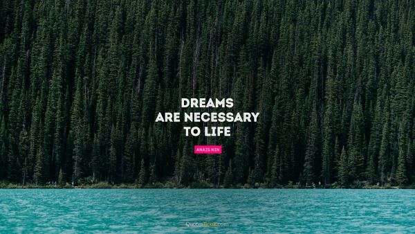 Life Quote - Dreams are necessary to life. Anais Nin