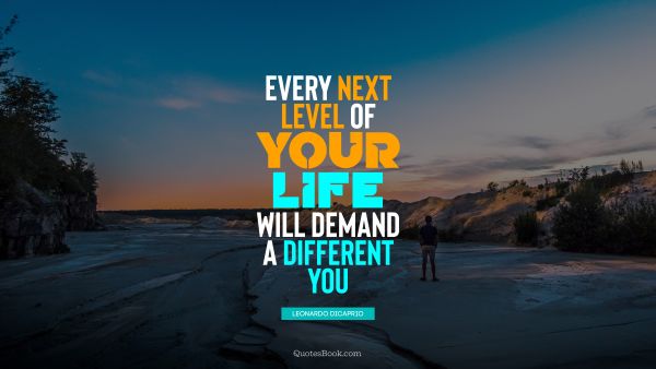 RECENT QUOTES Quote - Every next level of your life will demand a different you. Leonardo DiCaprio