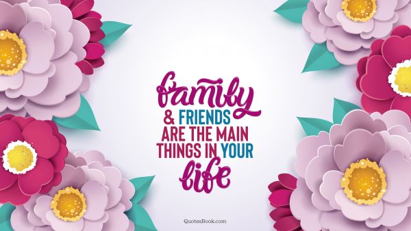 Life Quote - Family and friends are the main things in life. Unknown Authors