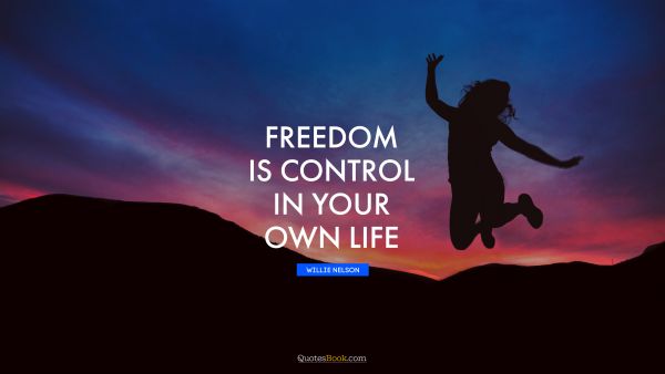 Life Quote - Freedom is control in your own life. Willie Nelson