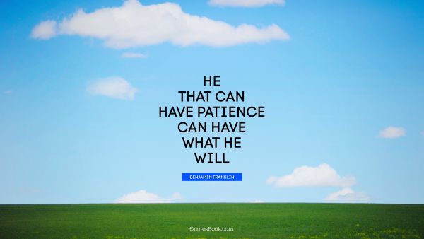 He that can have patience can have what he will