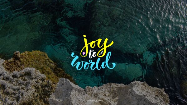 Life Quote - Joy to the world. Unknown Authors