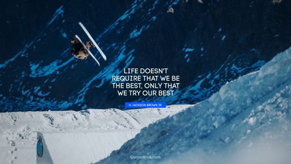 Life Quote - Life doesn't require that we be the best, only that we try our best. H. Jackson Brown, Jr.