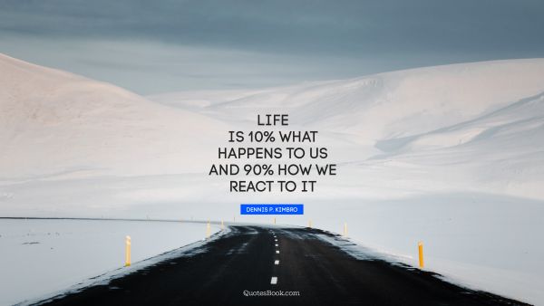 QUOTES BY Quote - Life is 10% what happens to us and 90% how we react to it. Dennis P. kimbro
