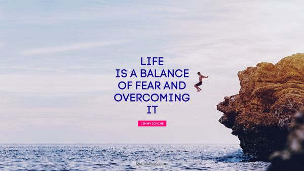 Life Quote - Life is a balance of fear and overcoming it. Jimmy Iovine