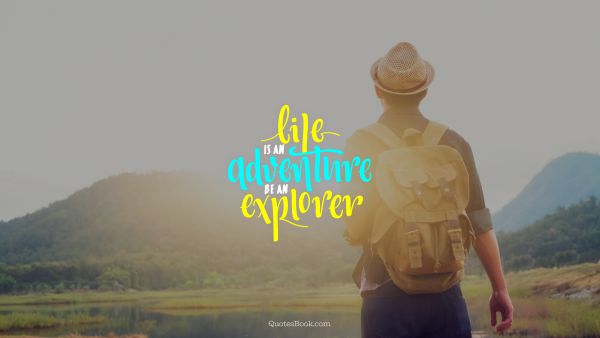 Life Quote - Life is an adventure be an explorer. Unknown Authors