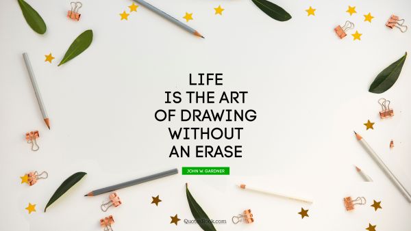 QUOTES BY Quote - Life is the art of drawing without an erase. John W. Gardner