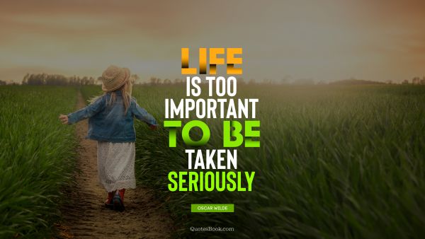 Life is too important to be taken seriously. - Quote by Oscar Wilde ...