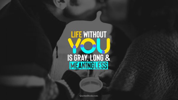 Life Quote - Life without you is gray, long and meaningless. QuotesBook