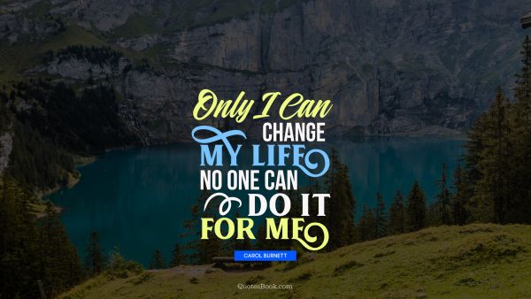 Life Quote - Only I can change my life. No one can do it for me. Carol Burnett