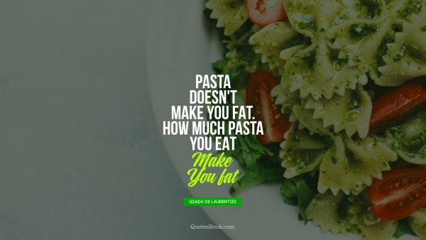 Pasta doesn't make you fat. How much pasta you eat makes you fat