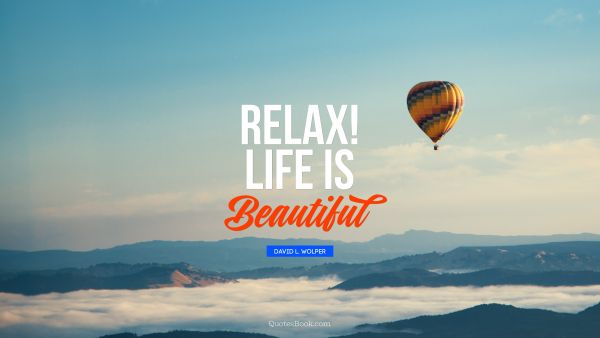 Life Quote - Relax! Life is beautiful. David L. Wolper