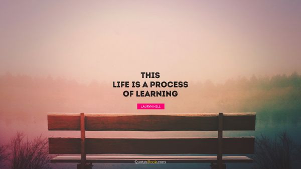 This life is a process of learning