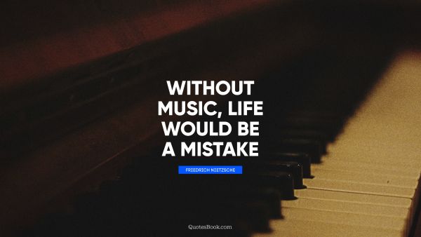 Life Quote - Without music, life would be a mistake. Friedrich Nietzsche