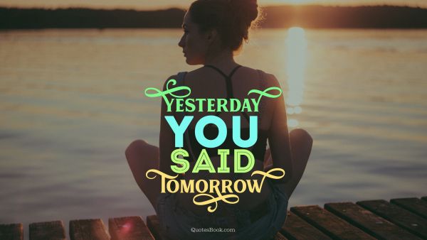Life Quote - Yesterday you said tomorrow. Unknown Authors