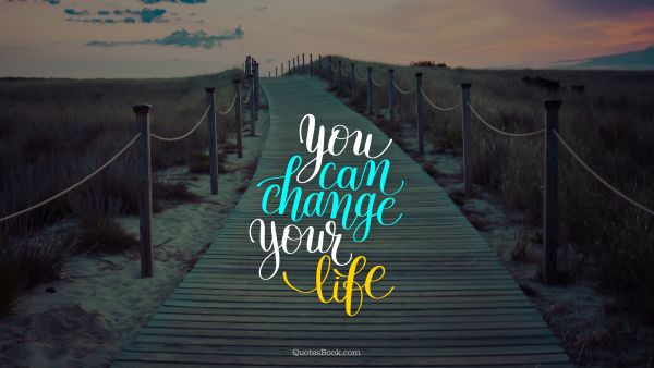 Life Quote - You can change your life. Unknown Authors