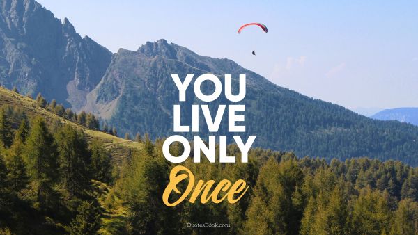 Life Quote - You live only once. Unknown Authors